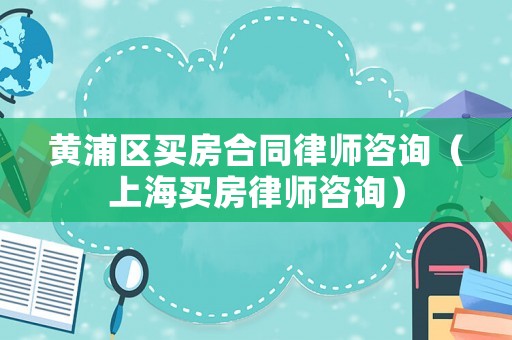 黃浦區買房合同律師咨詢（上海買房律師咨詢）