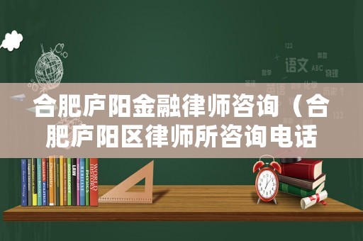 合肥廬陽金融律師咨詢（合肥廬陽區(qū)律師所咨詢電話是多少）