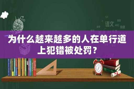 為什么越來越多的人在單行道上犯錯被處罰？