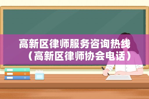 高新區律師服務咨詢熱線（高新區律師協會電話）
