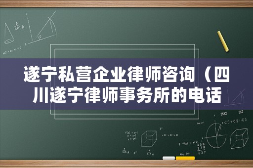 遂寧私營企業(yè)律師咨詢（四川遂寧律師事務(wù)所的電話號碼多少）