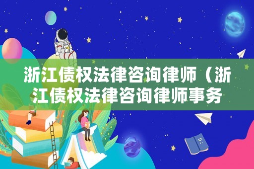 浙江債權法律咨詢律師（浙江債權法律咨詢律師事務所）
