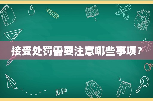 接受處罰需要注意哪些事項？
