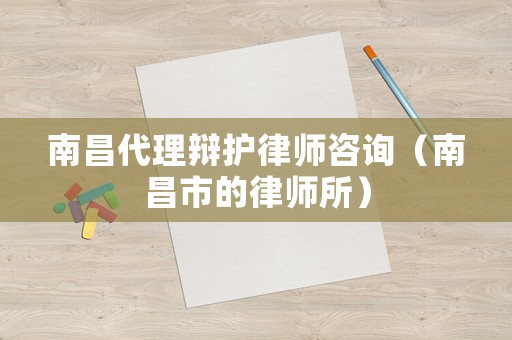 南昌代理辯護律師咨詢（南昌市的律師所）