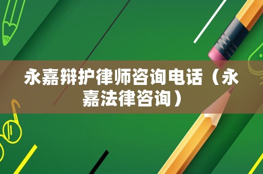 永嘉辯護(hù)律師咨詢(xún)電話(huà)（永嘉法律咨詢(xún)）