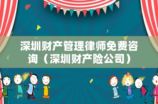深圳財(cái)產(chǎn)管理律師免費(fèi)咨詢(xún)（深圳財(cái)產(chǎn)險(xiǎn)公司）