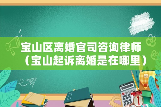 寶山區(qū)離婚官司咨詢律師（寶山起訴離婚是在哪里）