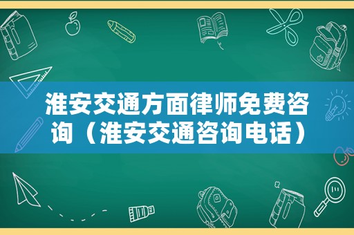 淮安交通方面律師免費咨詢（淮安交通咨詢電話）
