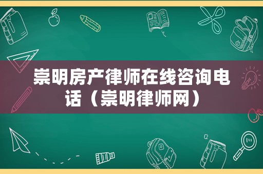 崇明房產(chǎn)律師在線咨詢電話（崇明律師網(wǎng)）