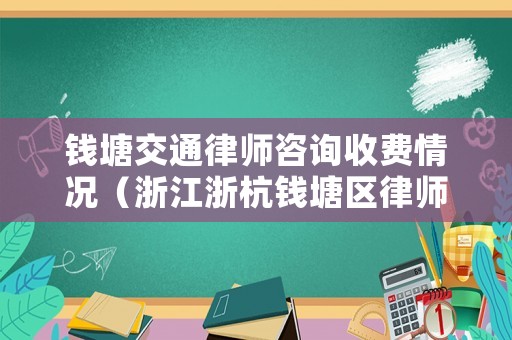 錢塘交通律師咨詢收費情況（浙江浙杭錢塘區律師事務所）
