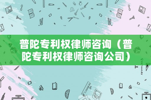 普陀專利權律師咨詢（普陀專利權律師咨詢公司）