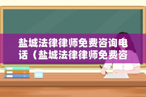 鹽城法律律師免費(fèi)咨詢電話（鹽城法律律師免費(fèi)咨詢電話號(hào)碼）
