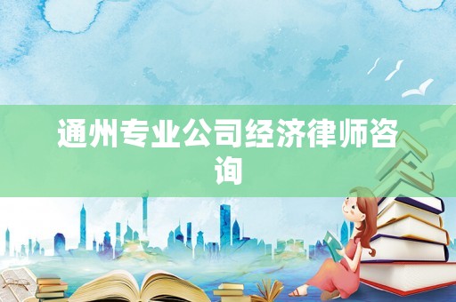 通州專業(yè)公司經濟律師咨詢