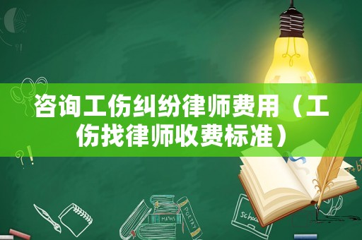 咨詢工傷糾紛律師費(fèi)用（工傷找律師收費(fèi)標(biāo)準(zhǔn)）