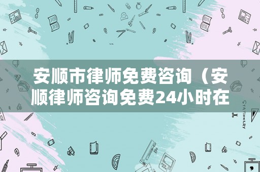 安順市律師免費咨詢（安順律師咨詢免費24小時在線）