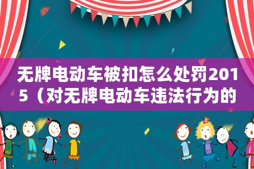 無牌電動車被扣怎么處罰2015（對無牌電動車違法行為的處罰細則）
