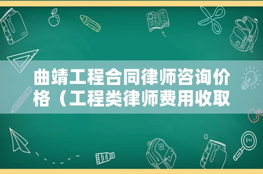曲靖工程合同律師咨詢價格（工程類律師費用收取標準2020）
