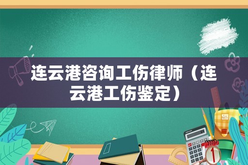 連云港咨詢工傷律師（連云港工傷鑒定）