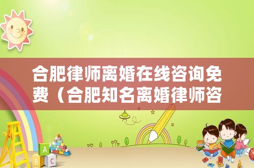 合肥律師離婚在線咨詢免費（合肥知名離婚律師咨詢）