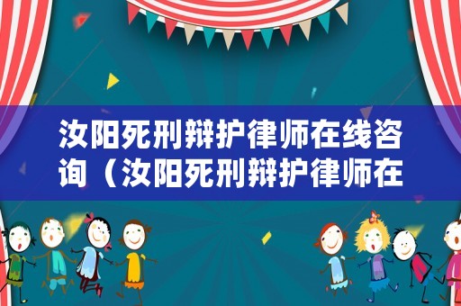 汝陽死刑辯護律師在線咨詢（汝陽死刑辯護律師在線咨詢電話號碼）