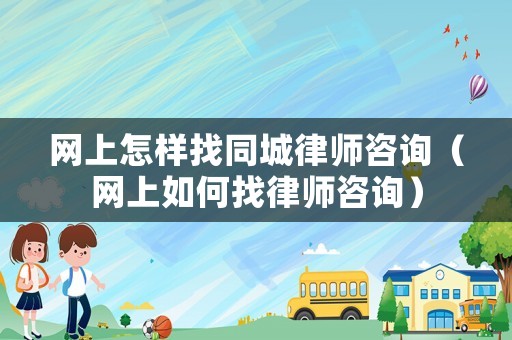 網上怎樣找同城律師咨詢（網上如何找律師咨詢）