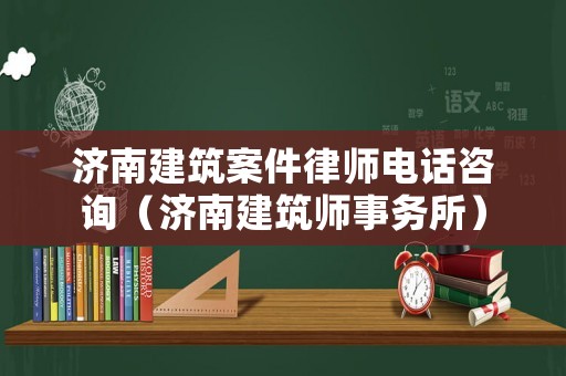 濟南建筑案件律師電話咨詢（濟南建筑師事務所）