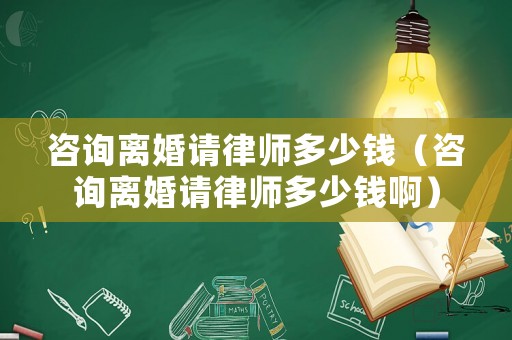 咨詢離婚請律師多少錢（咨詢離婚請律師多少錢啊）