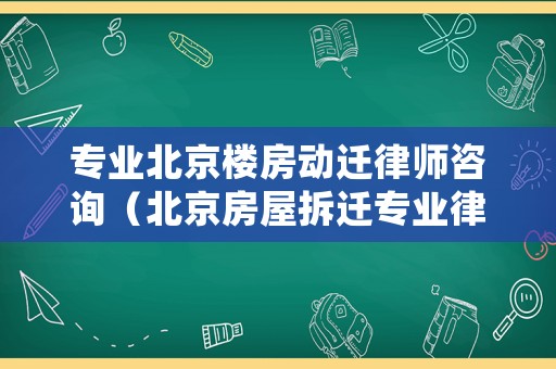 專業北京樓房動遷律師咨詢（北京房屋拆遷專業律師事務所）