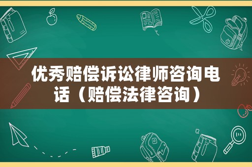 優秀賠償訴訟律師咨詢電話（賠償法律咨詢）