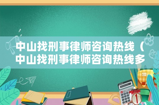 中山找刑事律師咨詢熱線（中山找刑事律師咨詢熱線多少）