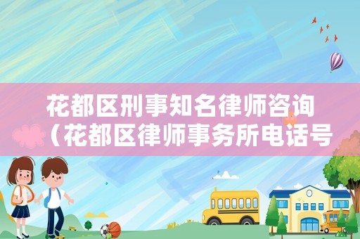 花都區(qū)刑事知名律師咨詢（花都區(qū)律師事務(wù)所電話號碼）