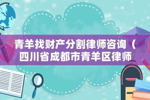 青羊找財產分割律師咨詢（四川省成都市青羊區律師）