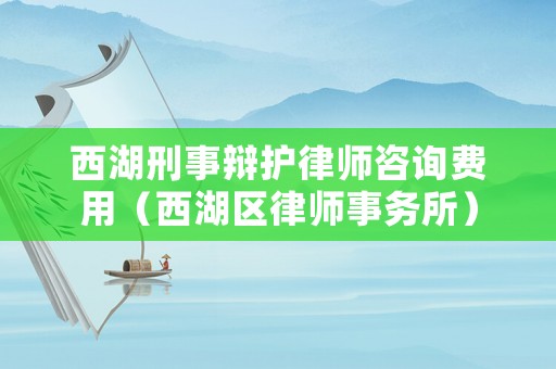 西湖刑事辯護律師咨詢費用（西湖區律師事務所）