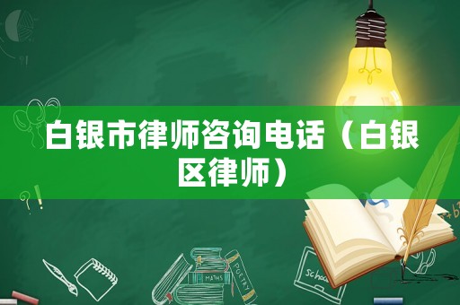 白銀市律師咨詢電話（白銀區律師）