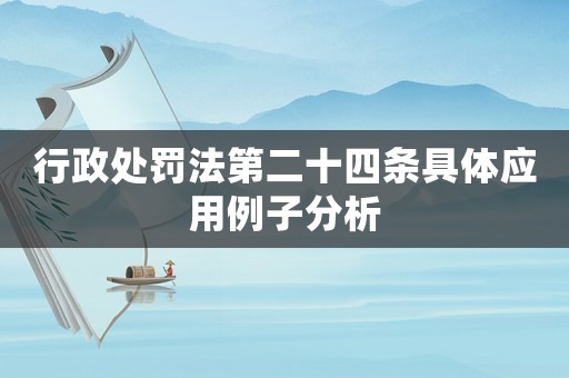 行政處罰法第二十四條具體應(yīng)用例子分析