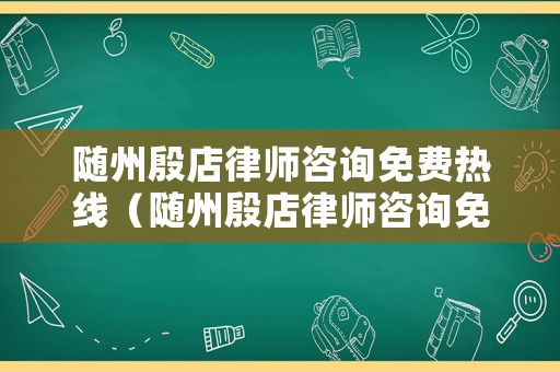 隨州殷店律師咨詢免費熱線（隨州殷店律師咨詢免費熱線電話號碼）