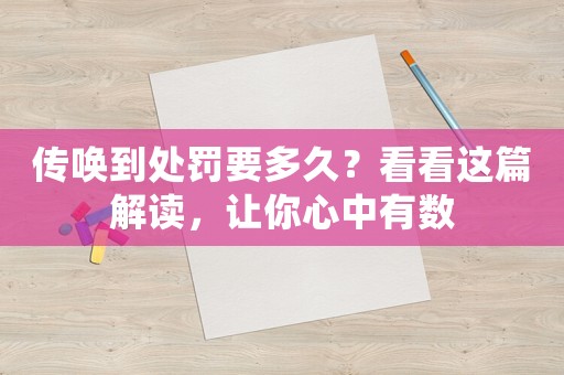 傳喚到處罰要多久？看看這篇解讀，讓你心中有數(shù)