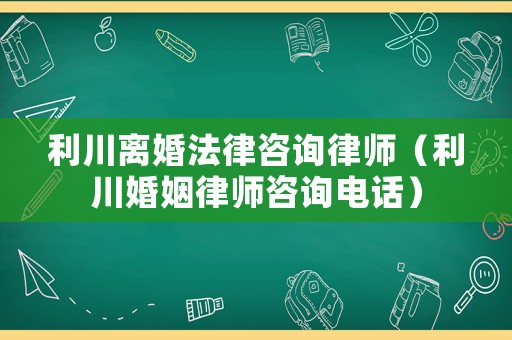 利川離婚法律咨詢律師（利川婚姻律師咨詢電話）