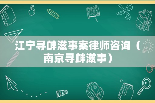 江寧尋釁滋事案律師咨詢（南京尋釁滋事）
