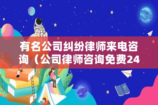 有名公司糾紛律師來電咨詢（公司律師咨詢免費(fèi)24小時(shí)在線）