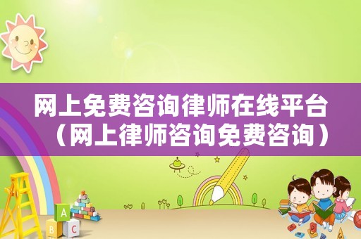 網上免費咨詢律師在線平臺（網上律師咨詢免費咨詢）