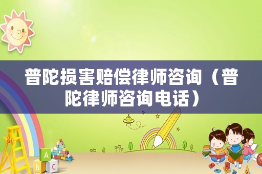 普陀損害賠償律師咨詢（普陀律師咨詢電話）