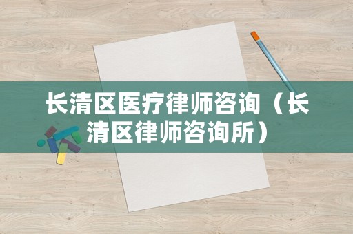 長(zhǎng)清區(qū)醫(yī)療律師咨詢（長(zhǎng)清區(qū)律師咨詢所）
