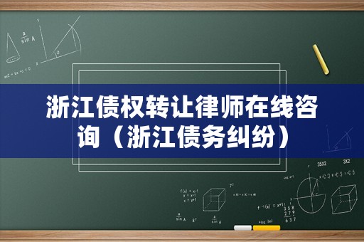 浙江債權(quán)轉(zhuǎn)讓律師在線咨詢（浙江債務(wù)糾紛）