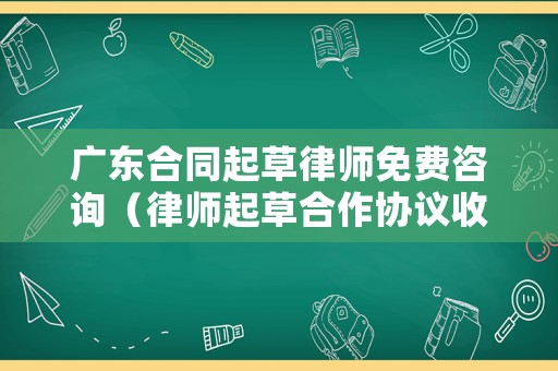 廣東合同起草律師免費咨詢（律師起草合作協(xié)議收費標(biāo)準(zhǔn)）