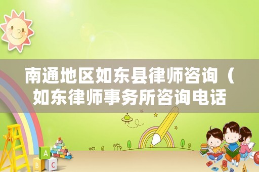 南通地區如東縣律師咨詢（如東律師事務所咨詢電話）