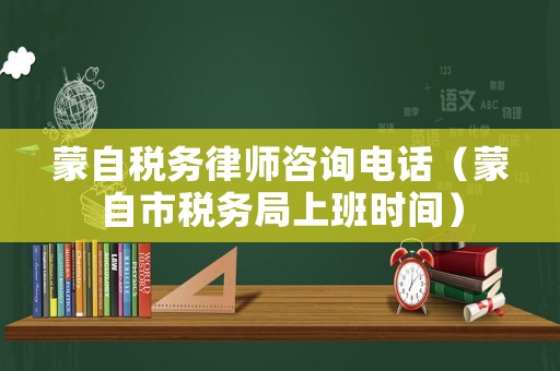 蒙自稅務律師咨詢電話（蒙自市稅務局上班時間）
