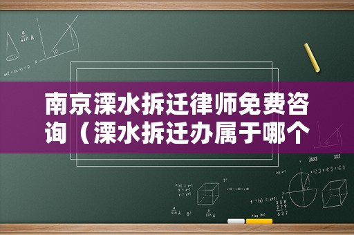 南京溧水拆遷律師免費咨詢（溧水拆遷辦屬于哪個部門）