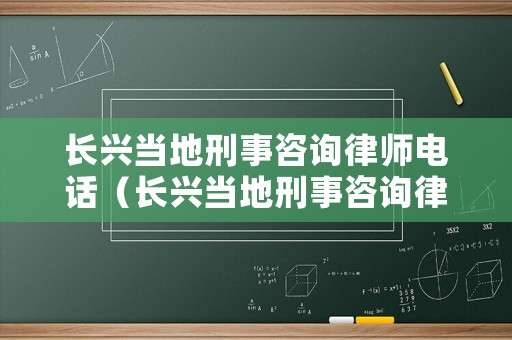 長興當地刑事咨詢律師電話（長興當地刑事咨詢律師電話號碼）