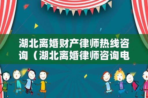 湖北離婚財產律師熱線咨詢（湖北離婚律師咨詢電話）